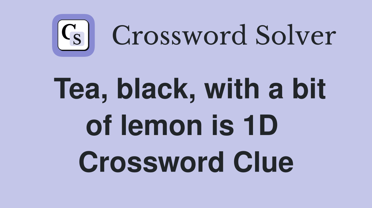 Tea, black, with a bit of lemon is 1D  Crossword Clue