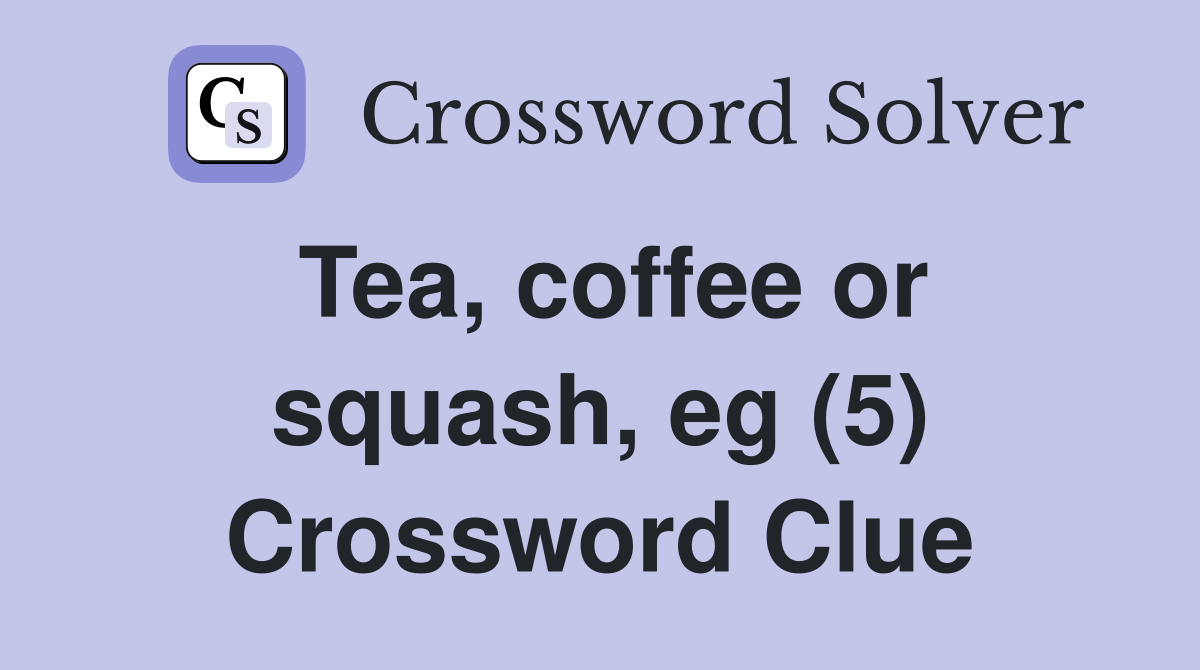 Tea, coffee or squash, eg (5) Crossword Clue