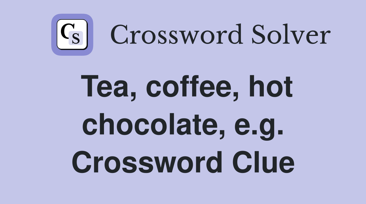 Tea, coffee, hot chocolate, e.g. Crossword Clue