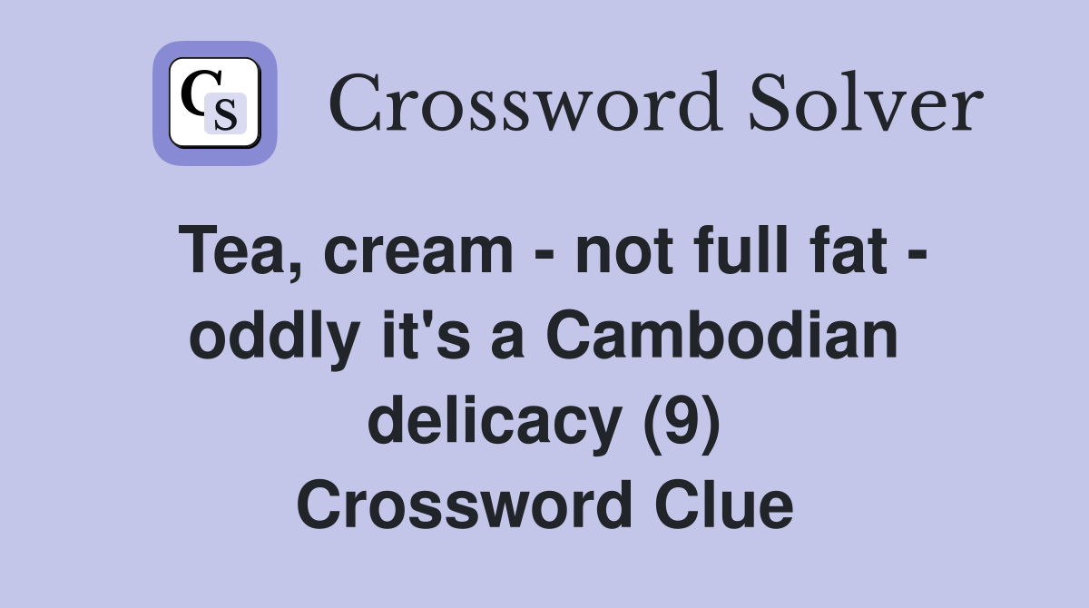 Tea, cream - not full fat - oddly it's a Cambodian delicacy (9) Crossword Clue