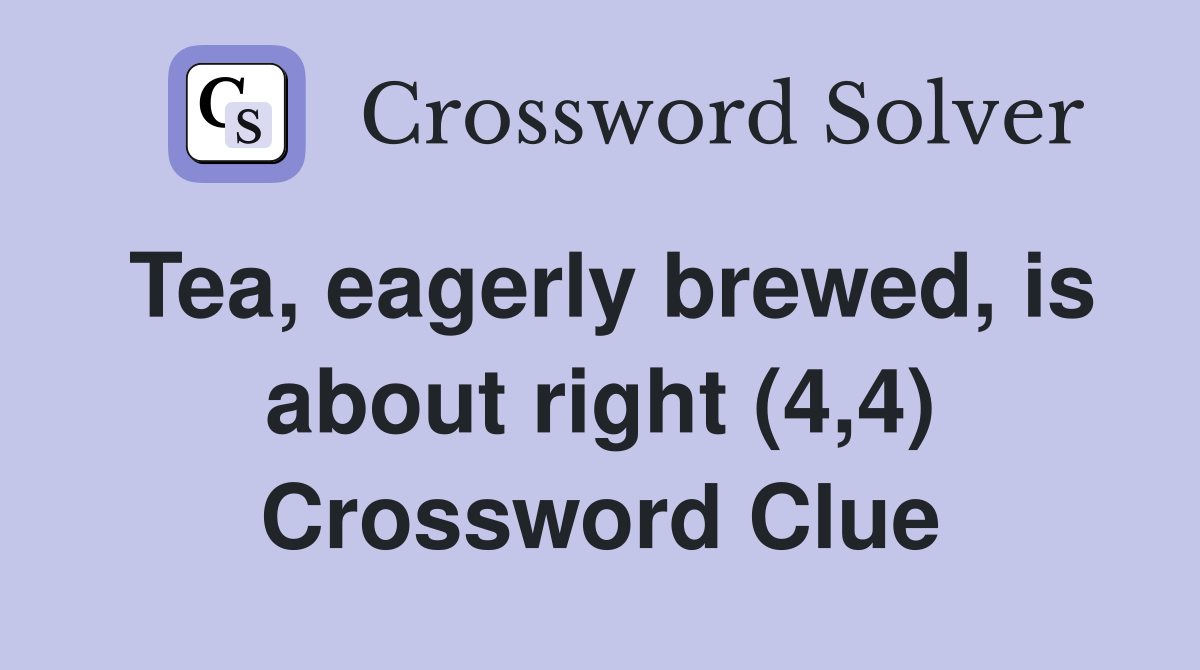 Tea, eagerly brewed, is about right (4,4) Crossword Clue