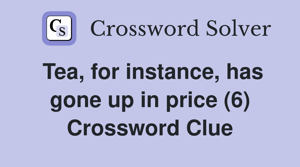 Tea, for instance, has gone up in price (6) Crossword Clue