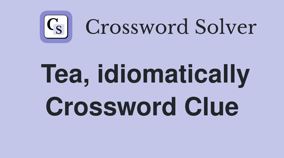 Tea, idiomatically Crossword Clue