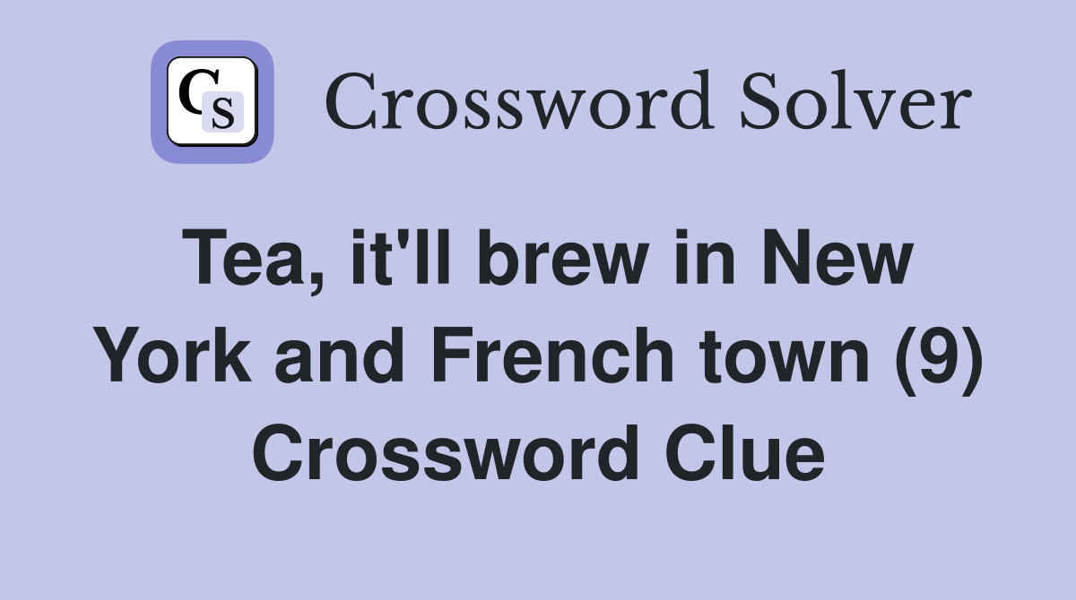 Tea, it'll brew in New York and French town (9) Crossword Clue