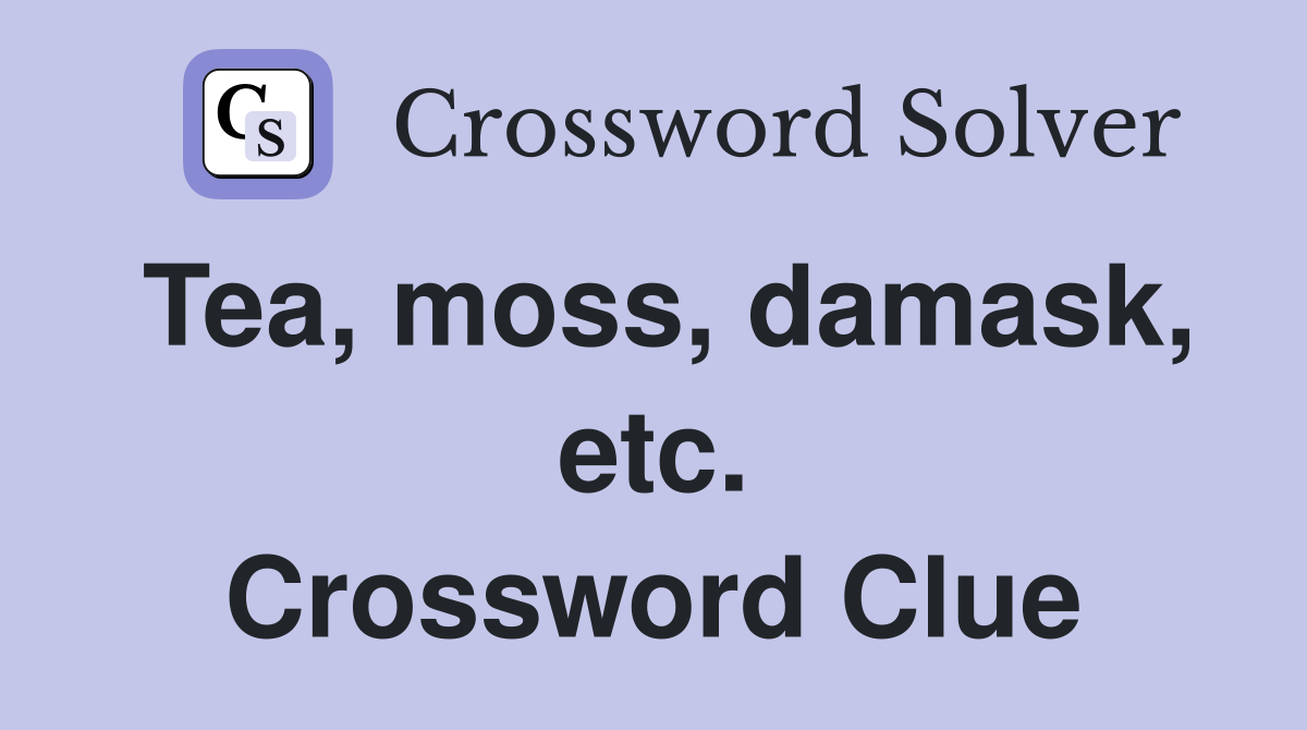 Tea, moss, damask, etc. Crossword Clue