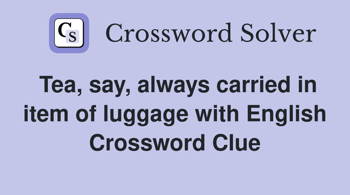 Tea, say, always carried in item of luggage with English Crossword Clue