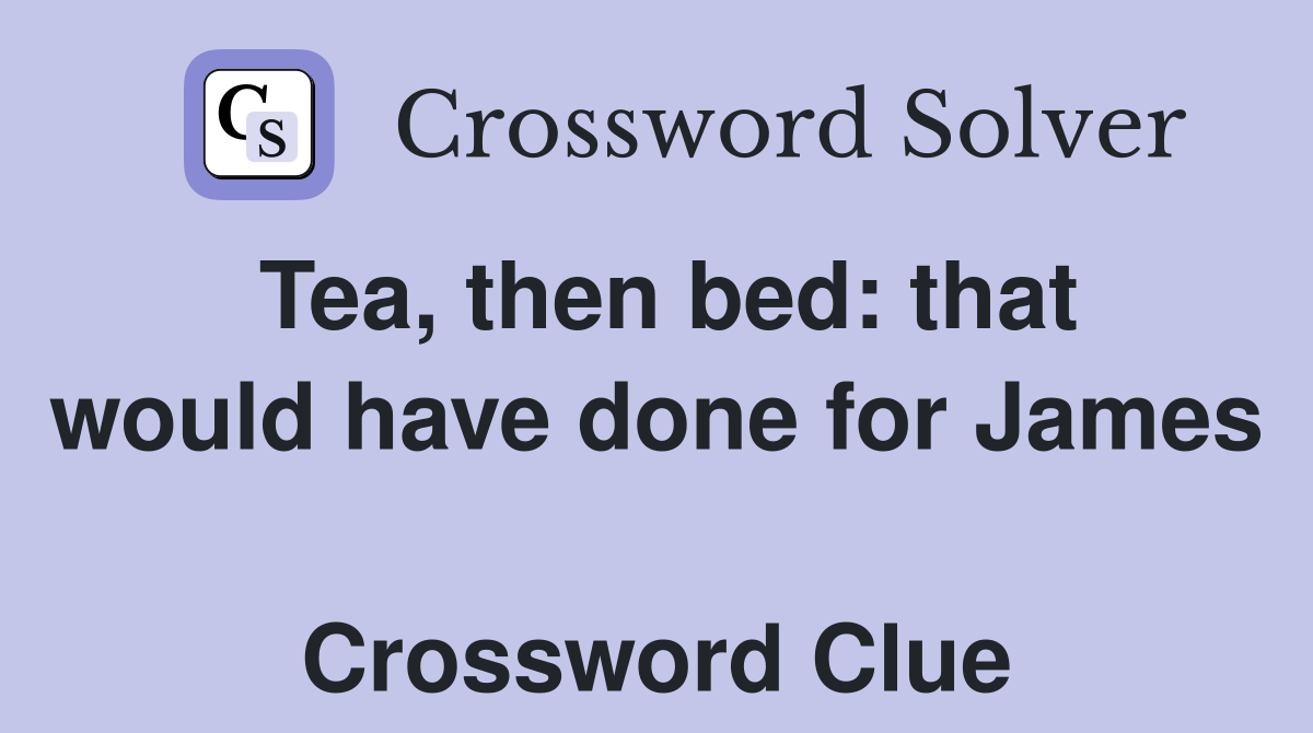 Tea, then bed: that would have done for James  Crossword Clue
