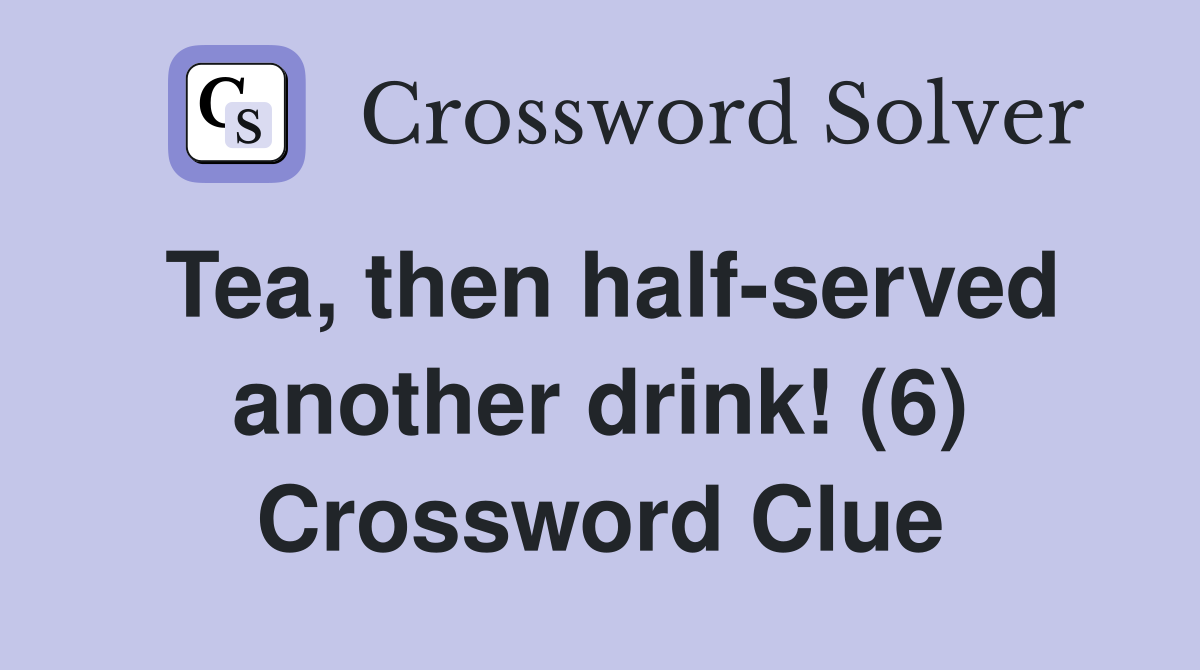 Tea, then half-served another drink! (6) Crossword Clue
