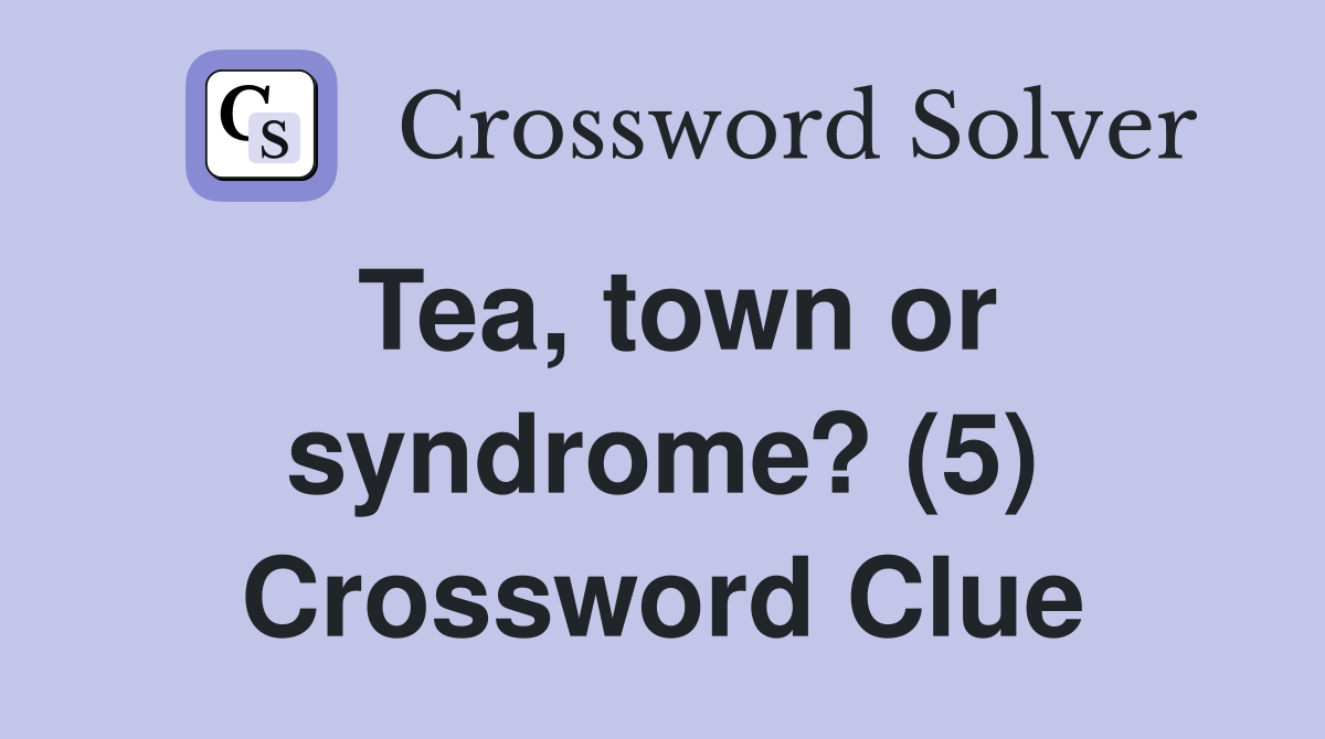 Tea, town or syndrome? (5) Crossword Clue