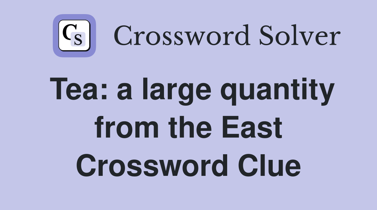Tea: a large quantity from the East Crossword Clue