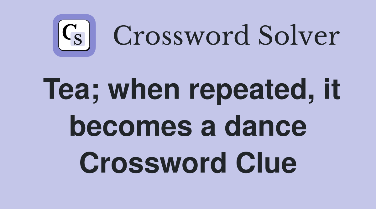 Tea; when repeated, it becomes a dance Crossword Clue