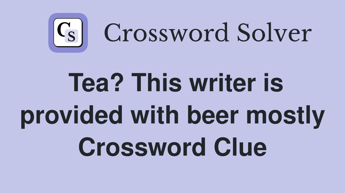 Tea? This writer is provided with beer mostly Crossword Clue
