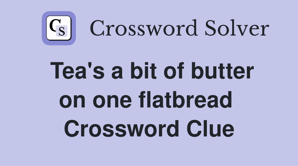Tea's a bit of butter on one flatbread  Crossword Clue