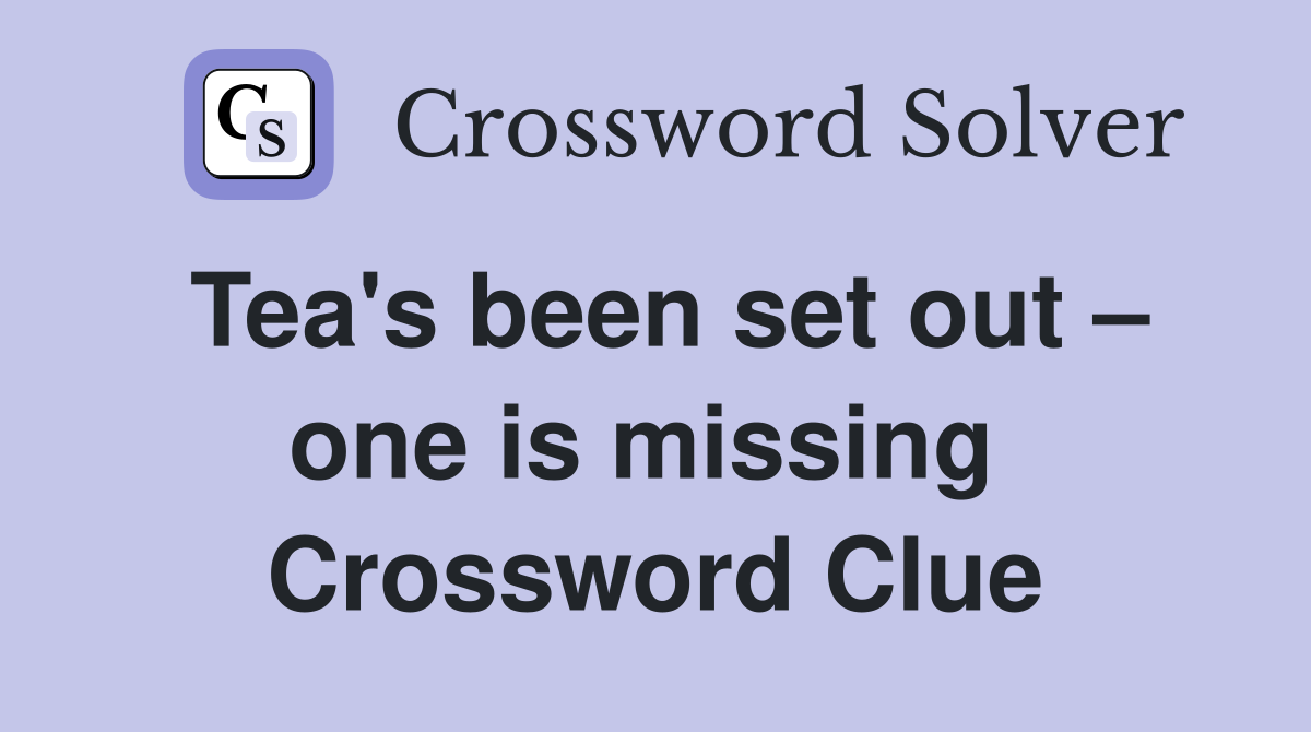 Tea's been set out – one is missing  Crossword Clue