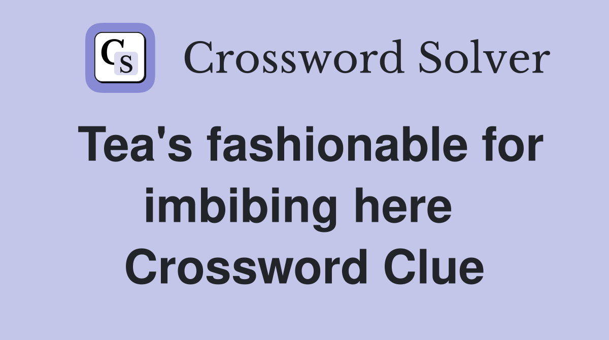 Tea's fashionable for imbibing here  Crossword Clue