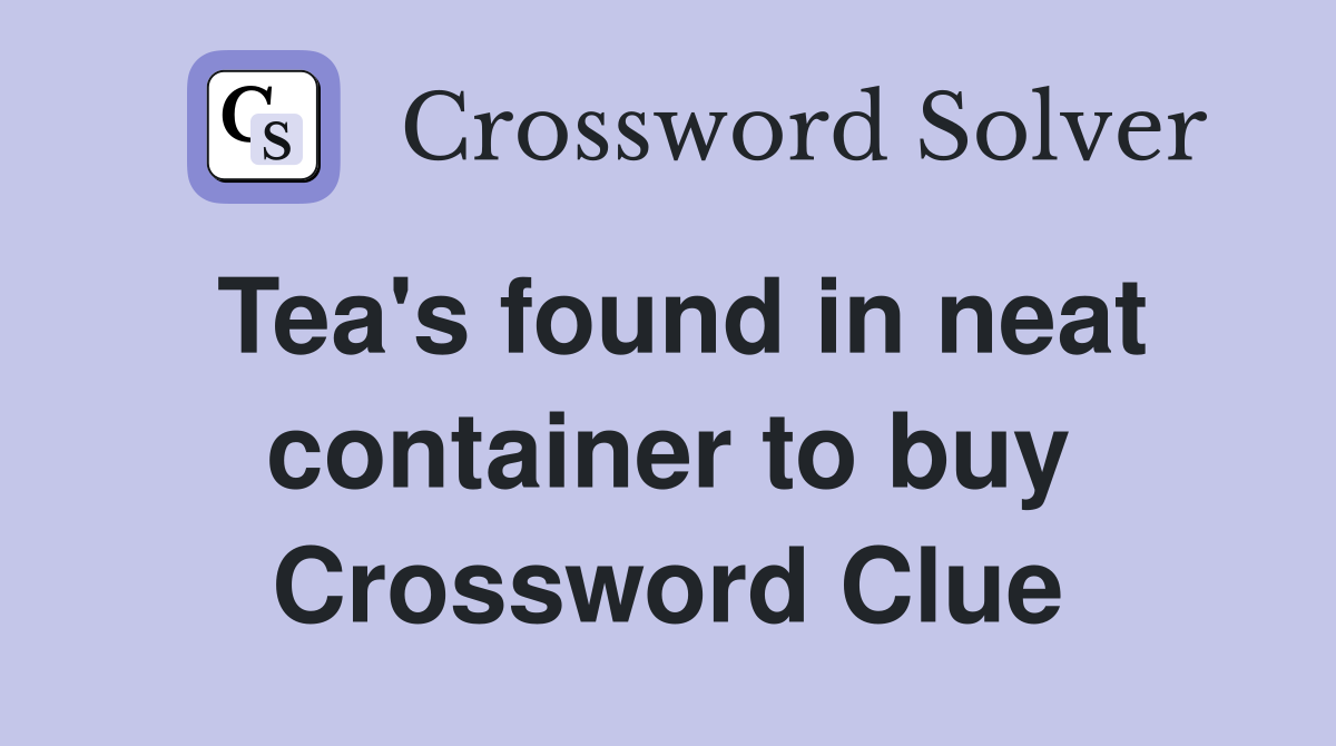Tea's found in neat container to buy Crossword Clue