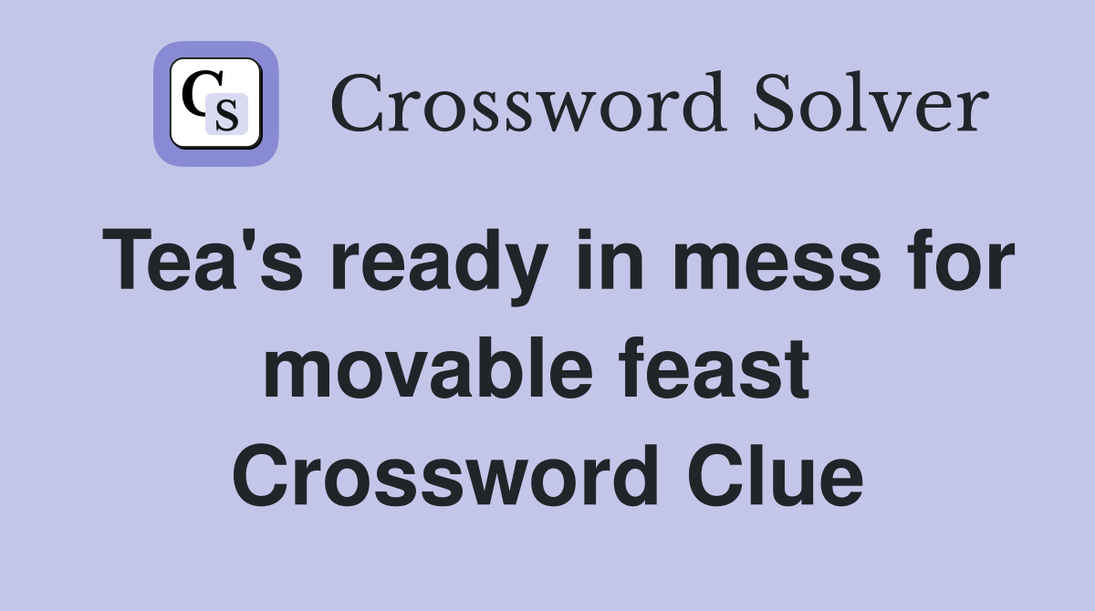 Tea's ready in mess for movable feast  Crossword Clue