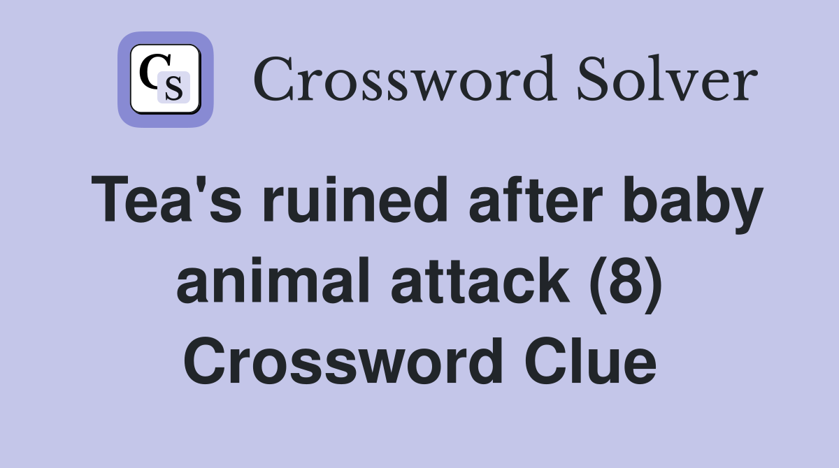 Tea's ruined after baby animal attack (8) Crossword Clue