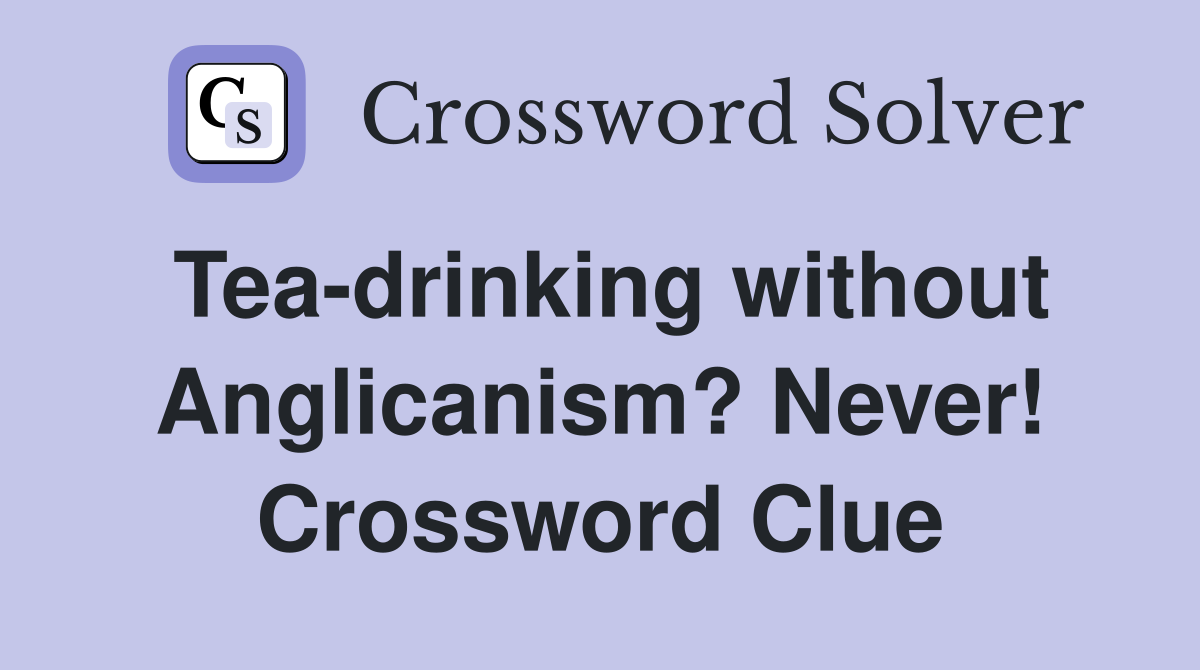 Tea-drinking without Anglicanism? Never! Crossword Clue