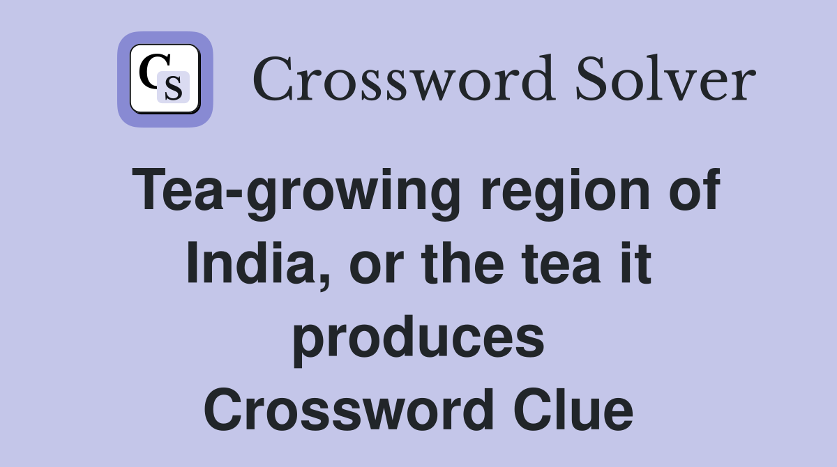 Tea-growing region of India, or the tea it produces Crossword Clue