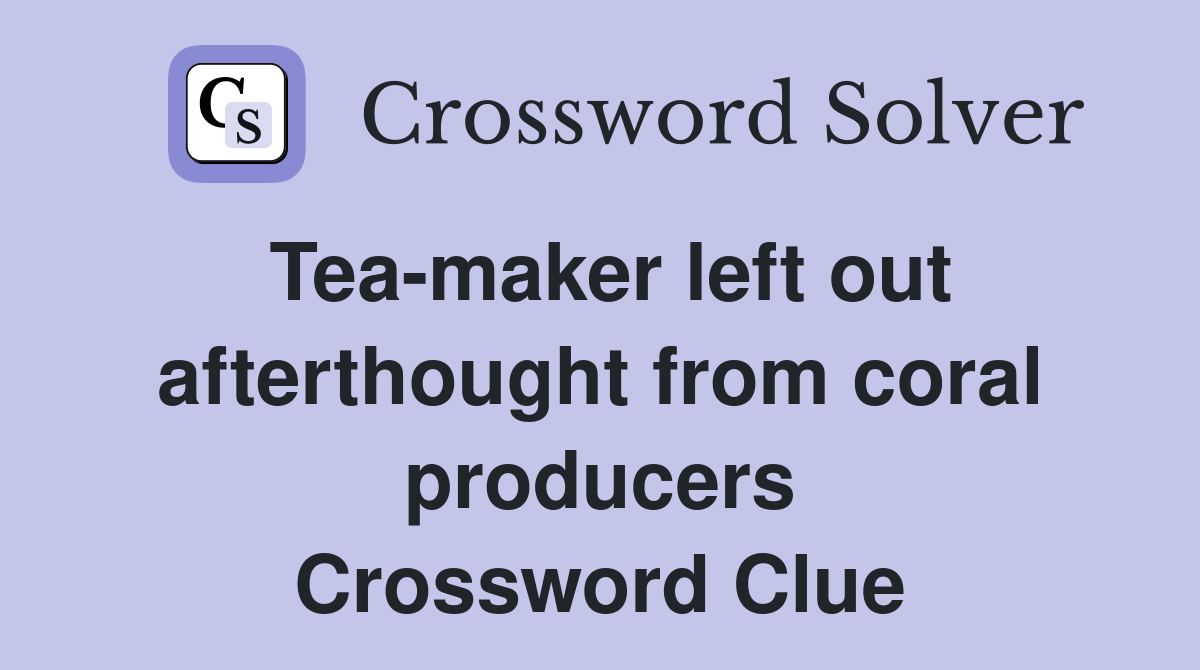 Tea-maker left out afterthought from coral producers Crossword Clue