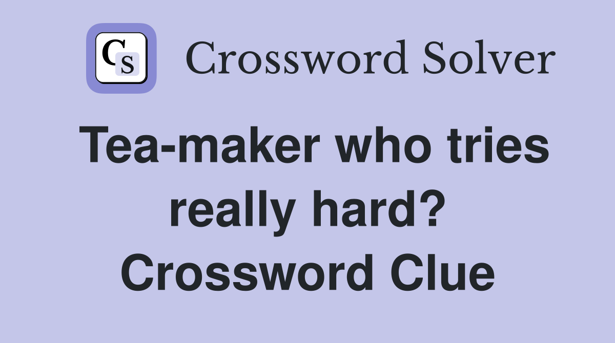 Tea-maker who tries really hard? Crossword Clue