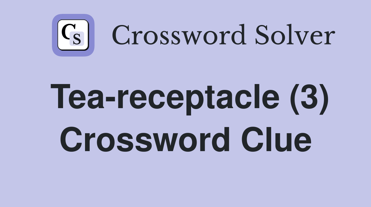 Tea-receptacle (3) Crossword Clue