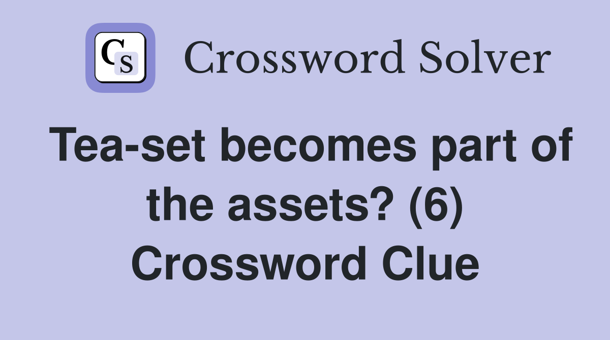 Tea-set becomes part of the assets? (6) Crossword Clue