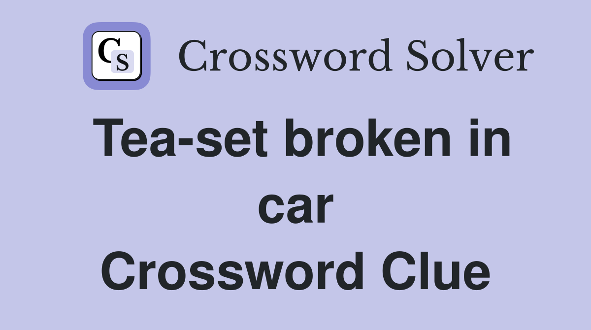 Tea-set broken in car Crossword Clue