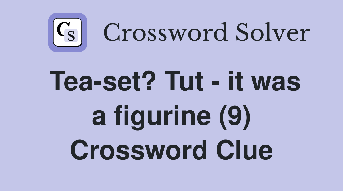 Tea-set? Tut - it was a figurine (9) Crossword Clue