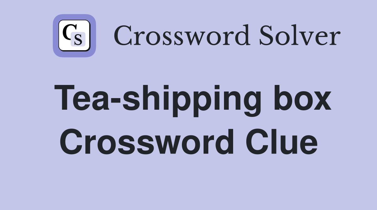 Tea-shipping box Crossword Clue