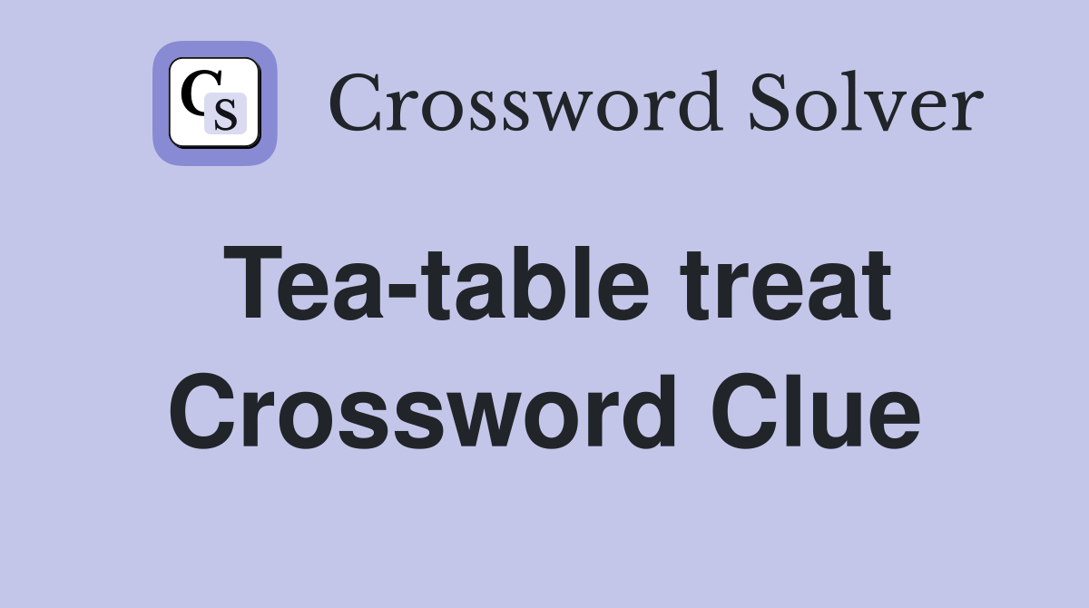 Tea-table treat Crossword Clue