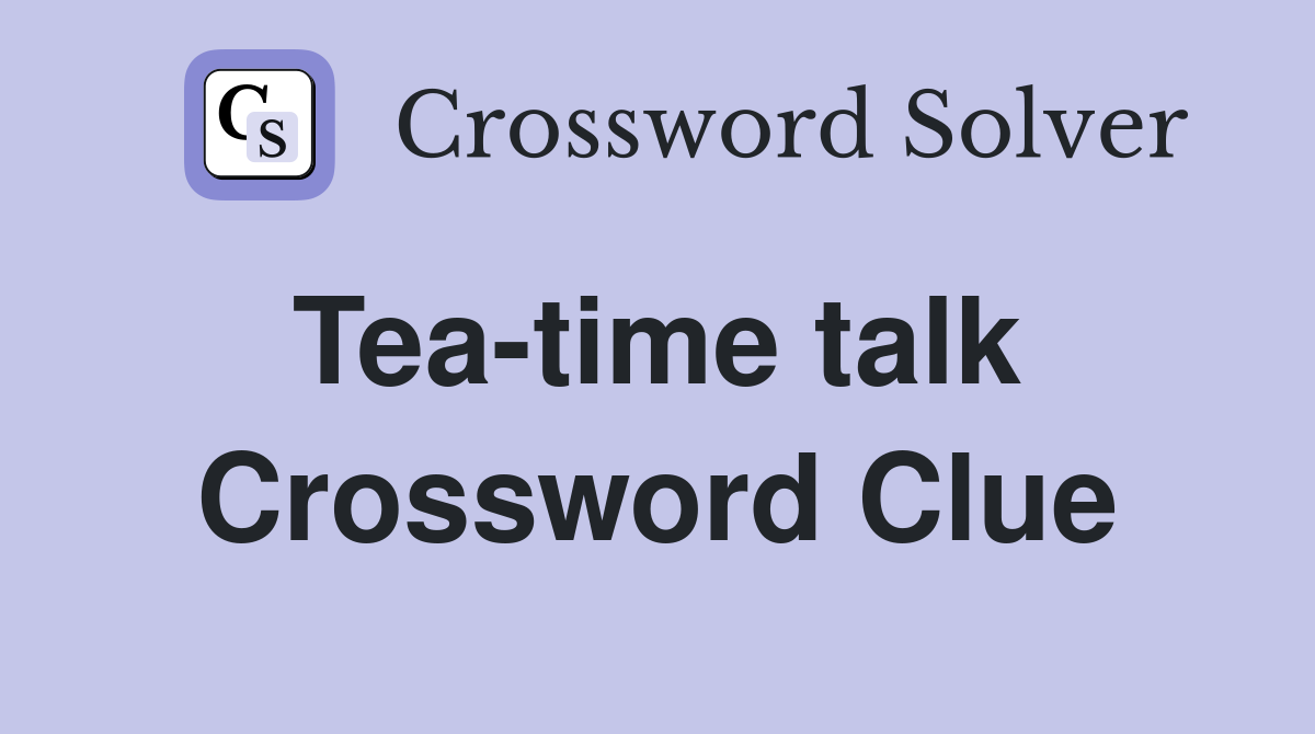 Tea-time talk  Crossword Clue