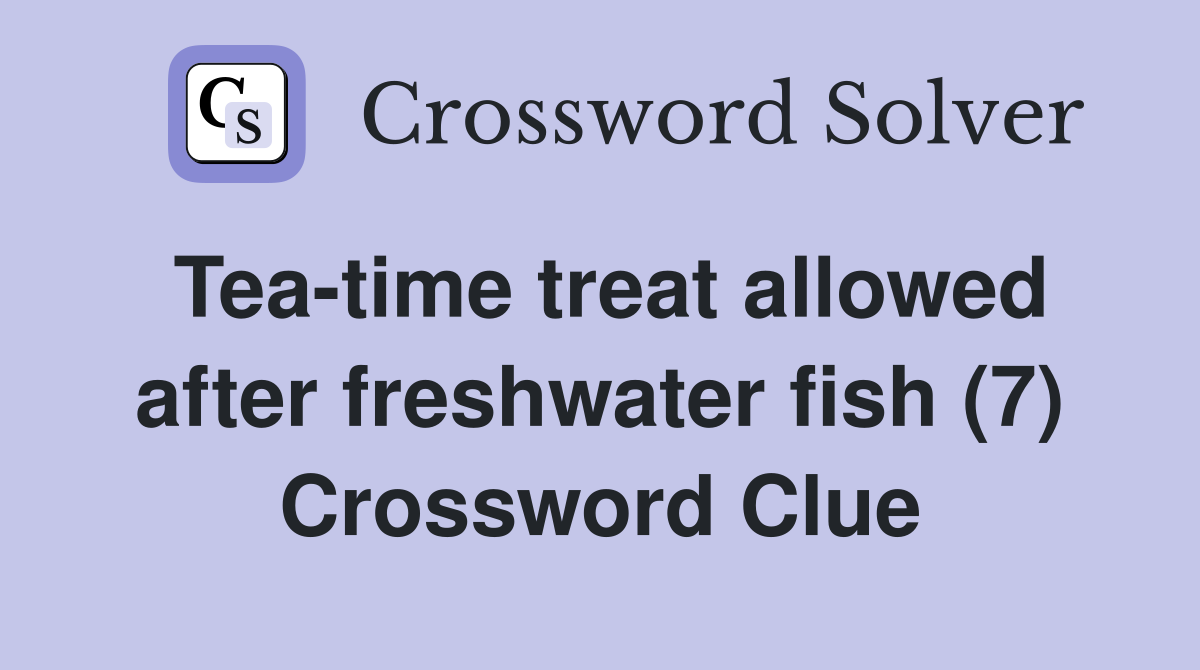 Tea-time treat allowed after freshwater fish (7) Crossword Clue