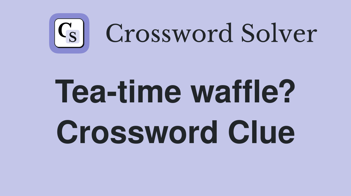 Tea-time waffle?  Crossword Clue