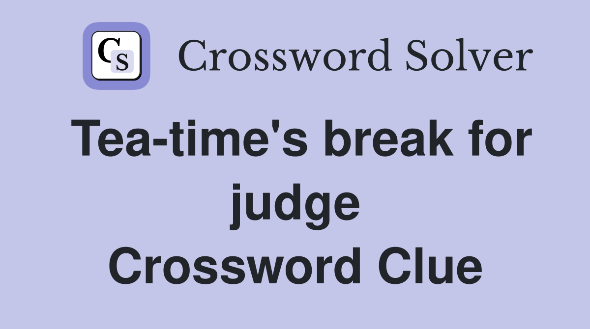 Tea-time's break for judge Crossword Clue