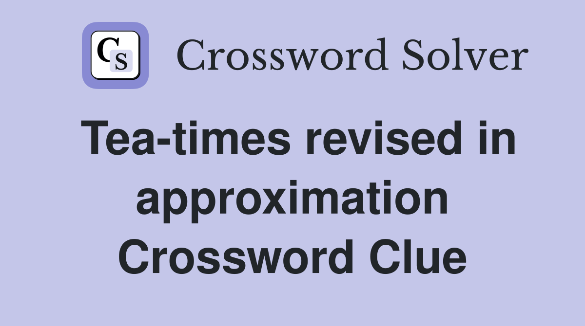 Tea-times revised in approximation Crossword Clue