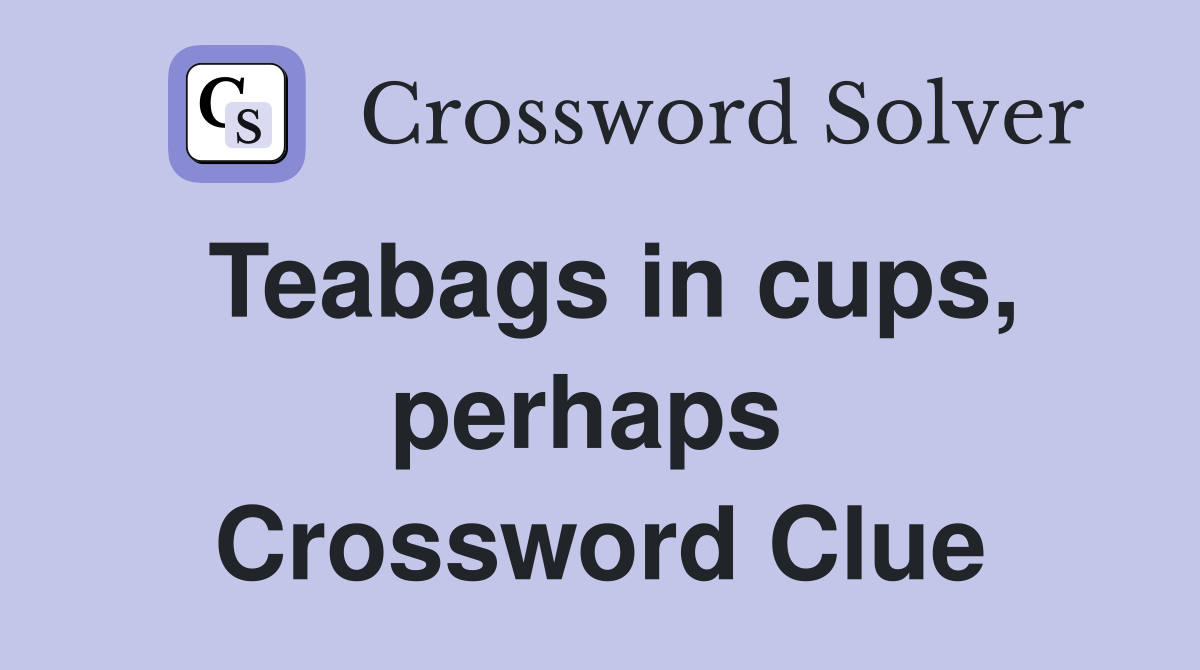 Teabags in cups, perhaps  Crossword Clue