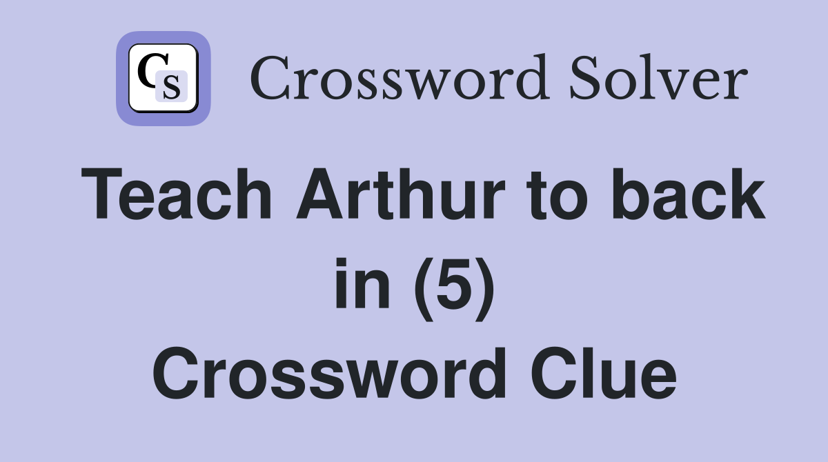 Teach Arthur to back in (5) Crossword Clue