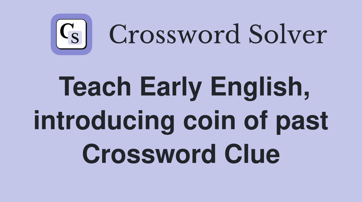 Teach Early English, introducing coin of past Crossword Clue
