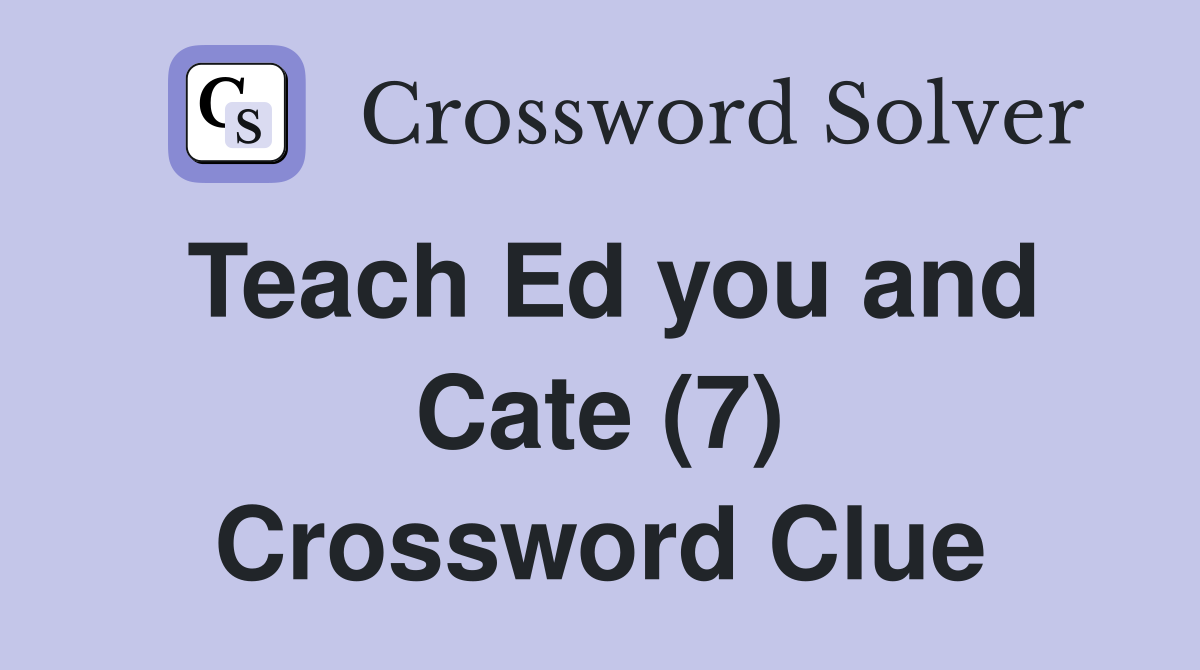Teach Ed you and Cate (7) Crossword Clue