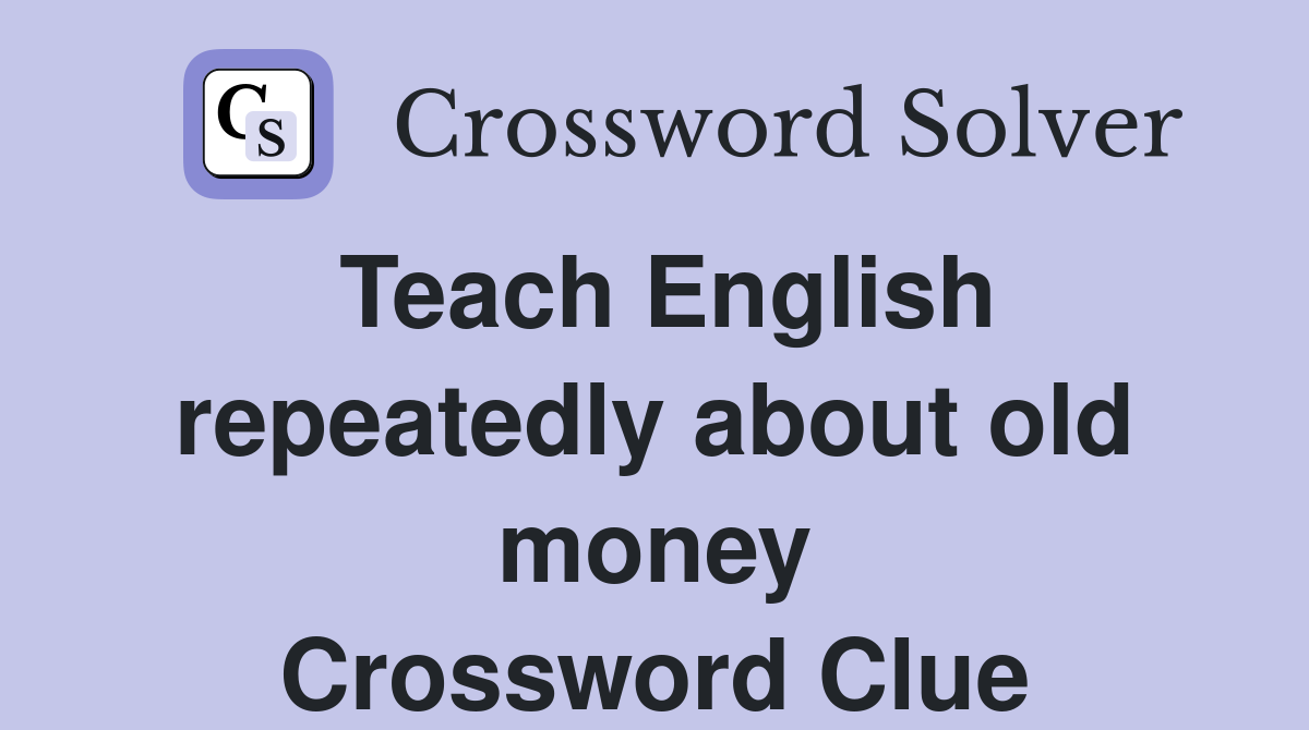 Teach English repeatedly about old money Crossword Clue