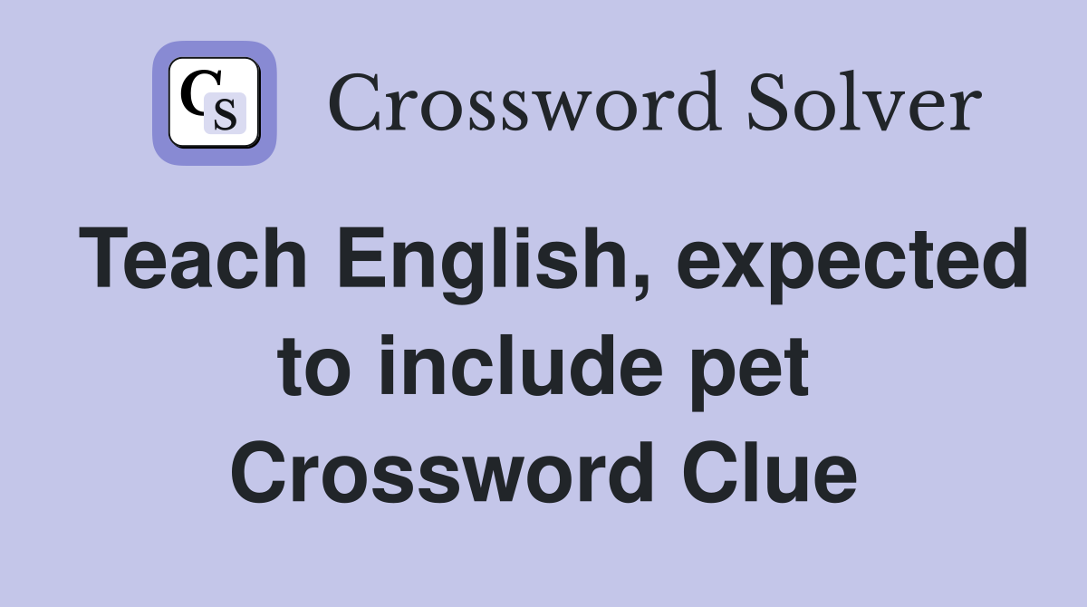 Teach English, expected to include pet Crossword Clue