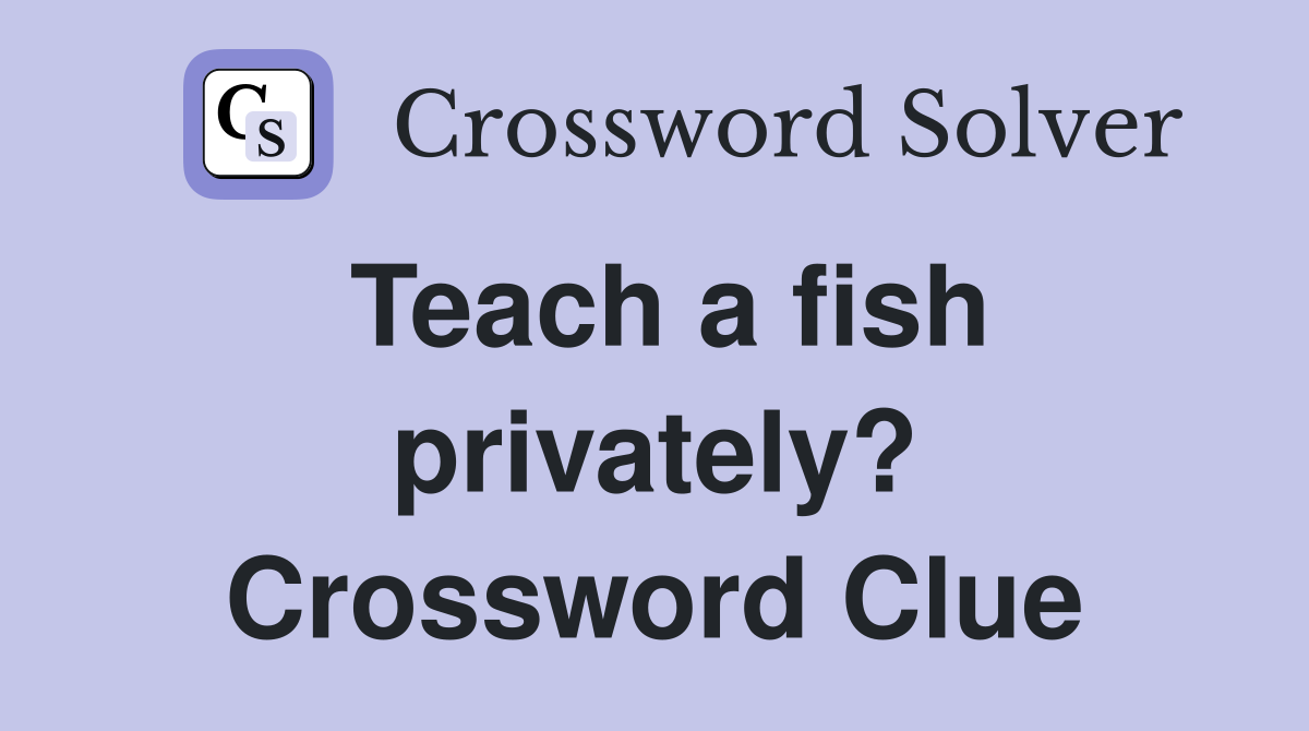 Teach a fish privately? Crossword Clue