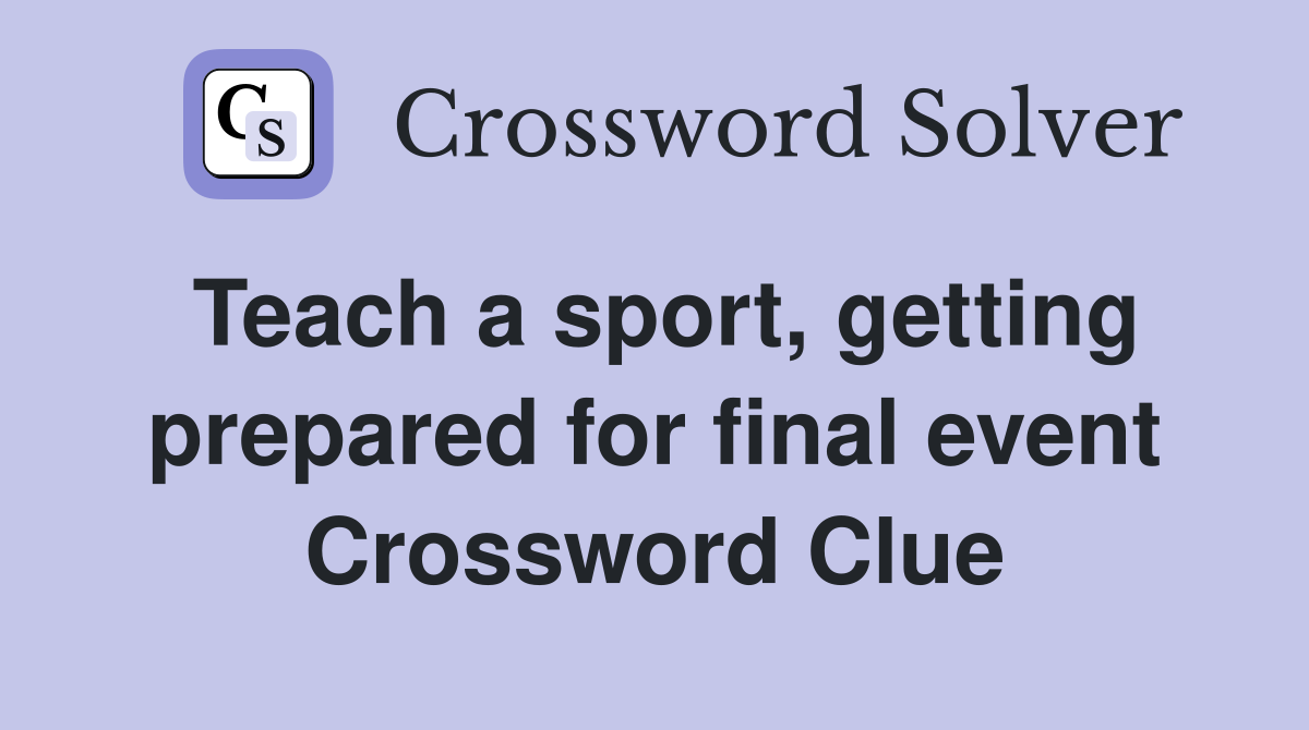 Teach a sport, getting prepared for final event Crossword Clue