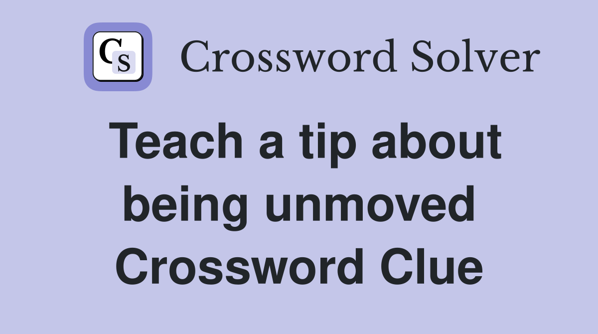 Teach a tip about being unmoved Crossword Clue