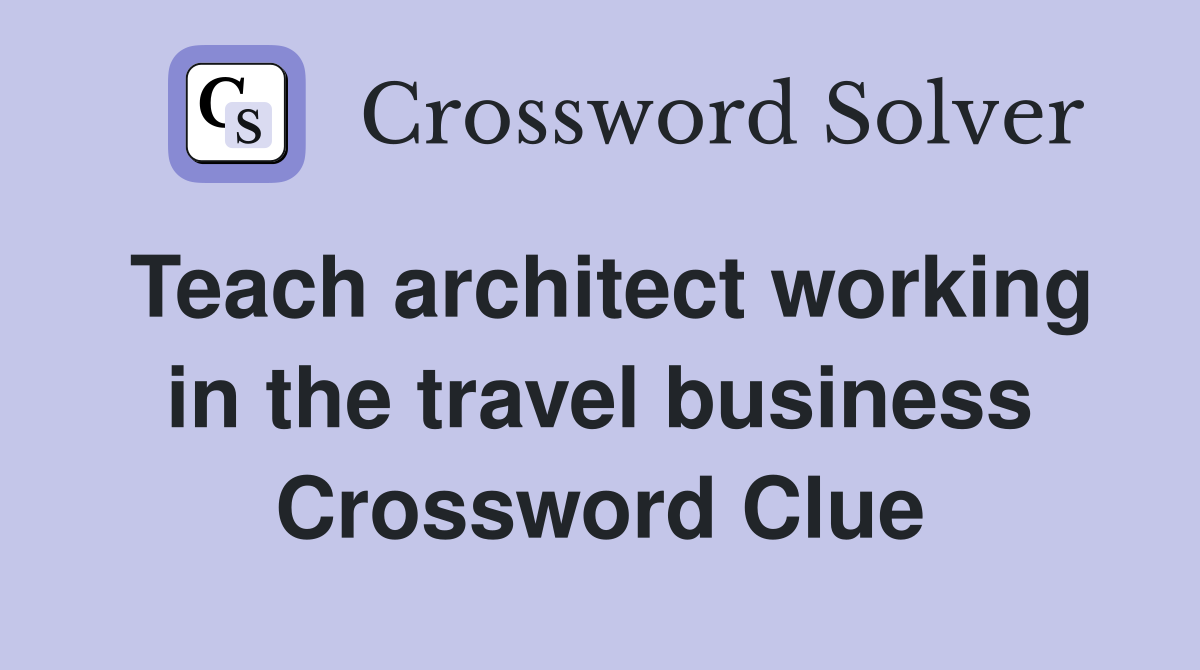 Teach architect working in the travel business Crossword Clue