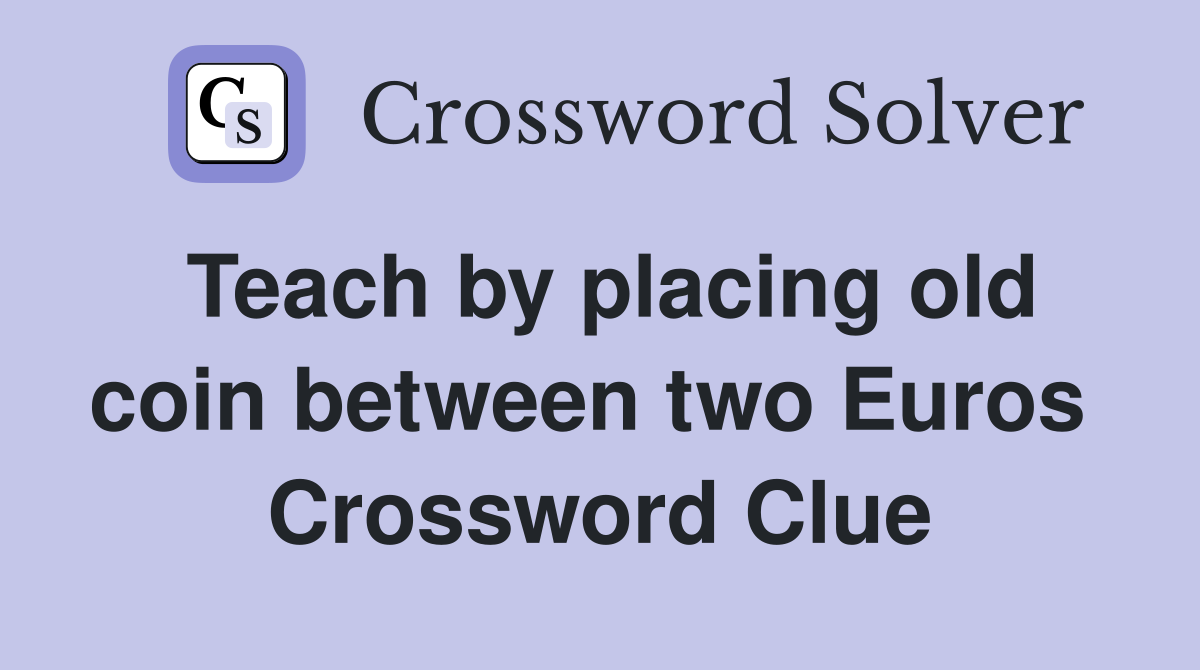 Teach by placing old coin between two Euros  Crossword Clue