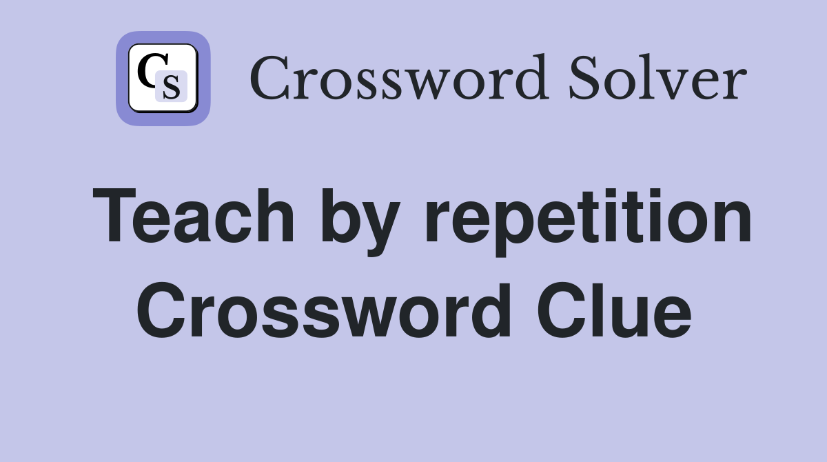 Teach by repetition Crossword Clue