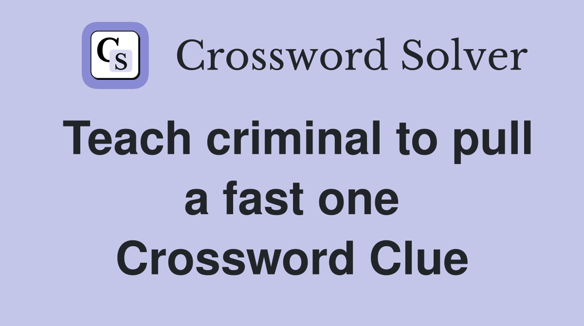 Teach criminal to pull a fast one Crossword Clue